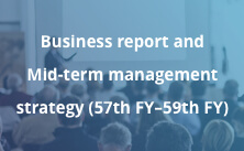 Business report and Mid-term strategy (57th FY-59th FY)